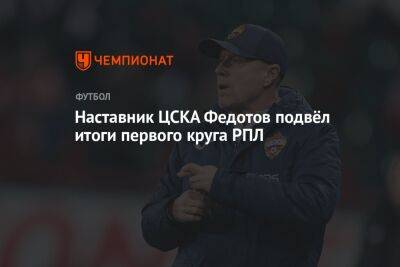 Наставник ЦСКА Федотов подвёл итоги первого круга РПЛ