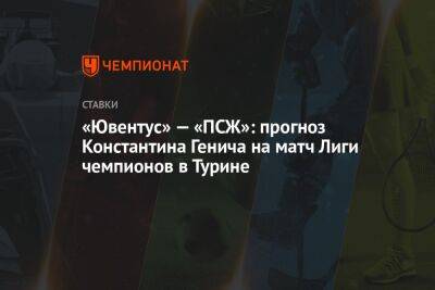 «Ювентус» — «ПСЖ»: прогноз Константина Генича на матч Лиги чемпионов в Турине