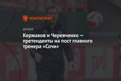 Кержаков и Черевченко — претенденты на пост главного тренера «Сочи»