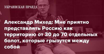 Александр Михед: Мне приятно представлять Россию как территорию от 30 до 70 отдельных болот, которые грызутся между собой