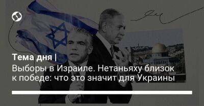 Тема дня | Выборы в Израиле. Нетаньяху близок к победе: что это значит для Украины