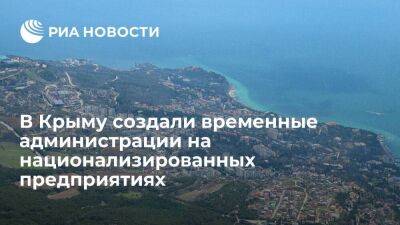 Власти Крыма создали временные администрации на национализированных у Украины предприятиях