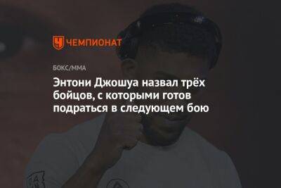 Энтони Джошуа назвал трёх бойцов, с которыми готов подраться в следующем бою