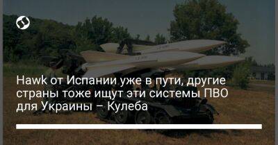 Hawk от Испании уже в пути, другие страны тоже ищут эти системы ПВО для Украины – Кулеба
