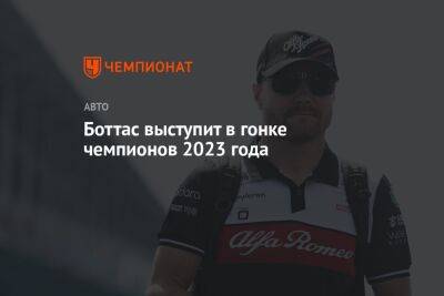 Боттас выступит в гонке чемпионов 2023 года