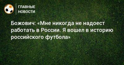 Божович: «Мне никогда не надоест работать в России. Я вошел в историю российского футбола»