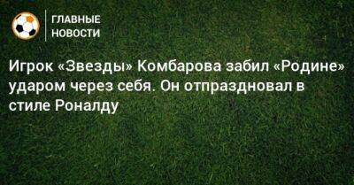 Игрок «Звезды» Комбарова забил «Родине» ударом через себя. Он отпраздновал в стиле Роналду