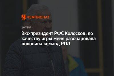 Экс-президент РФС Колосков: по качеству игры меня разочаровала половина команд РПЛ