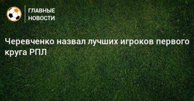 Черевченко назвал лучших игроков первого круга РПЛ