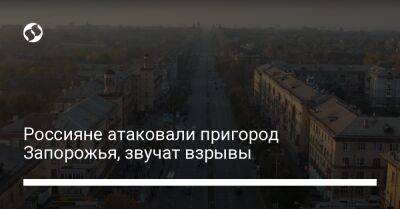 Россияне атаковали пригород Запорожья, звучат взрывы