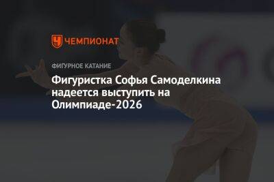 Фигуристка Софья Самоделкина надеется выступить на Олимпиаде-2026