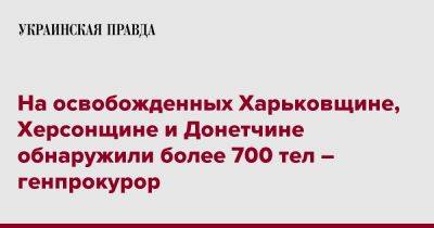На освобожденных Харьковщине, Херсонщине и Донетчине обнаружили более 700 тел – генпрокурор