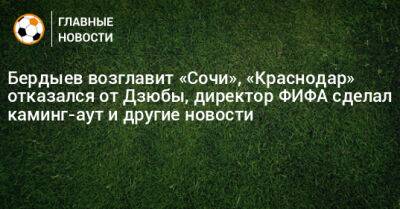 Бердыев возглавит «Сочи», «Краснодар» отказался от Дзюбы, директор ФИФА сделал каминг-аут и другие новости