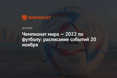 Чемпионат мира — 2022 по футболу: расписание событий 20 ноября