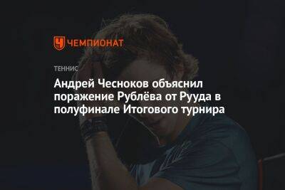 Андрей Чесноков объяснил поражение Рублёва от Рууда в полуфинале Итогового турнира