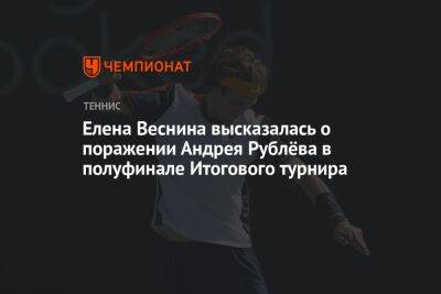 Елена Веснина высказалась о поражении Андрея Рублёва в полуфинале Итогового турнира