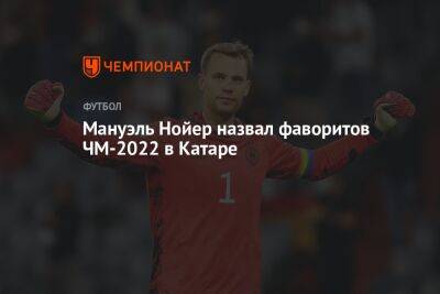 Мануэль Нойер назвал фаворитов ЧМ-2022 в Катаре