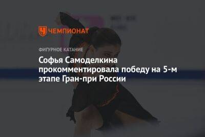 Софья Самоделкина прокомментировала победу на 5-м этапе Гран-при России