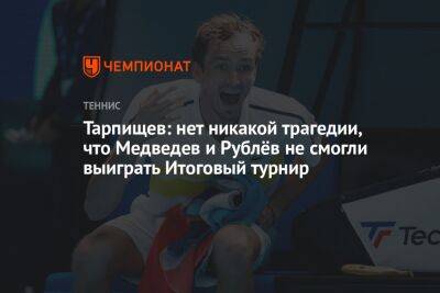 Тарпищев: нет никакой трагедии, что Медведев и Рублёв не смогли выиграть Итоговый турнир