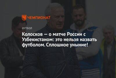 Колосков — о матче России с Узбекистаном: это нельзя назвать футболом. Сплошное уныние!