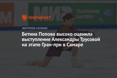 Бетина Попова высоко оценила выступление Александры Трусовой на этапе Гран-при в Самаре