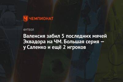 Валенсия забил 5 последних мячей Эквадора на ЧМ. Большая серия — у Саленко и ещё 2 игроков