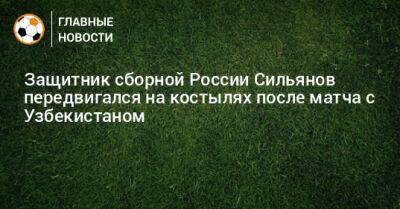 Защитник сборной России Сильянов передвигался на костылях после матча с Узбекистаном