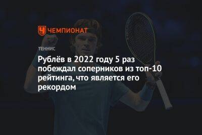 Григор Димитров - Роджер Федерер - Стефанос Циципас - Рафаэль Надаль - Даниил Медведев - Феликс Оже-Альяссим - Тим Доминик - Андрей Рублев - Роберто Баутист-Агут - Маттео Берреттини - Рублёв в 2022 году 5 раз побеждал соперников из топ-10 рейтинга, что является его рекордом - championat.com - Россия