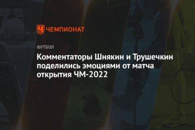 Комментаторы Шнякин и Трушечкин поделились эмоциями от матча открытия ЧМ-2022