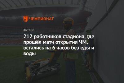 212 работников стадиона, где прошёл матч открытия ЧМ, остались на 6 часов без еды и воды