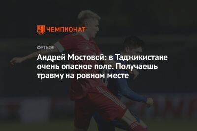 Андрей Мостовой - Антон Иванов - Андрей Мостовой: в Таджикистане очень опасное поле. Получаешь травму на ровном месте - championat.com - Россия - Узбекистан - Душанбе - Киргизия - Таджикистан