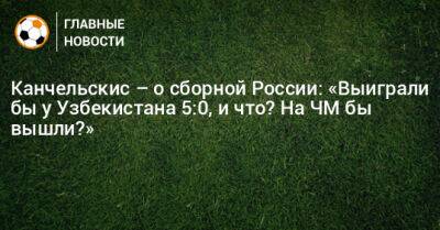 Канчельскис – о сборной России: «Выиграли бы у Узбекистана 5:0, и что? На ЧМ бы вышли?»