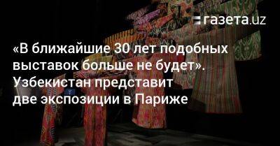 «В ближайшие 30 лет таких выставок больше не будет». Узбекистан представит две экспозиции в Париже
