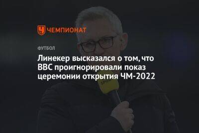 Линекер высказался о том, что BBC проигнорировали показ церемонии открытия ЧМ-2022