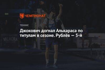 Джокович догнал Алькараса по титулам в сезоне. Рублёв — 5-й