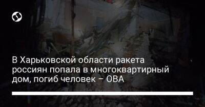 В Харьковской области ракета россиян попала в многоквартирный дом, погиб человек – ОВА