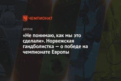 «Не понимаю, как мы это сделали». Норвежская гандболистка — о победе на чемпионате Европы