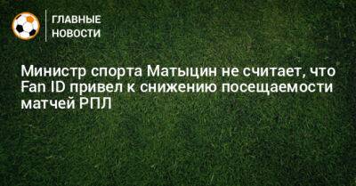 Министр спорта Матыцин не считает, что Fan ID привел к снижению посещаемости матчей РПЛ