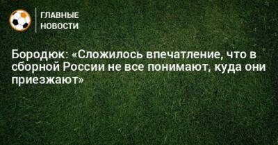 Бородюк: «Сложилось впечатление, что в сборной России не все понимают, куда они приезжают»