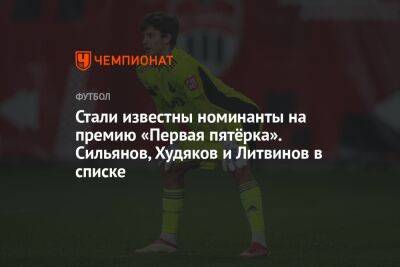 Кирилл Щетинин - Сергей Волков - Анзор Кавазашвили - Александр Коваленко - Александр Сильянов - Руслан Литвинов - Кирилл Кравцов - Арсен Захарян - Даниил Денисов - Артем Карпукас - Даниил Худяков - Стали известны номинанты на премию «Первая пятёрка». Сильянов, Худяков и Литвинов в списке - championat.com - Сочи - Краснодар