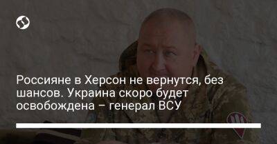 Россияне в Херсон не вернутся, без шансов. Украина скоро будет освобождена – генерал ВСУ