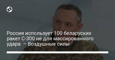 Россия использует 100 беларуских ракет С-300 не для массированного удара – Воздушные силы