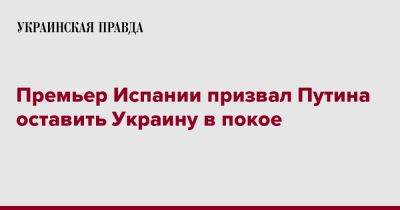 Премьер Испании призвал Путина оставить Украину в покое