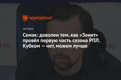 Семак: доволен тем, как «Зенит» провёл первую часть сезона РПЛ. Кубком — нет, можем лучше