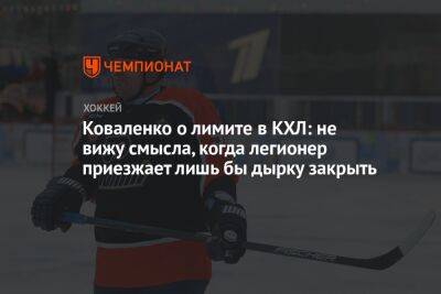 Коваленко о лимите в КХЛ: не вижу смысла, когда легионер приезжает лишь бы дырку закрыть