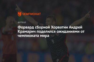 Форвард сборной Хорватии Андрей Крамарич поделился ожиданиями от чемпионата мира