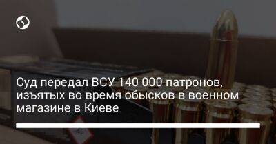 Суд передал ВСУ 140 000 патронов, изъятых во время обысков в военном магазине в Киеве