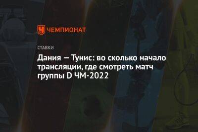 Дания — Тунис: во сколько начало трансляции, где смотреть матч группы D ЧМ-2022