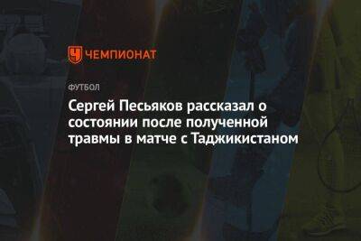 Сергей Песьяков рассказал о состоянии после полученной травмы в матче с Таджикистаном