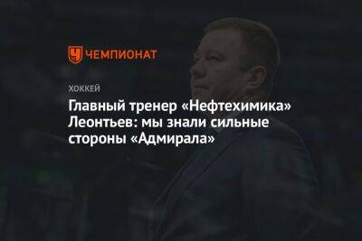 Главный тренер «Нефтехимика» Леонтьев: мы знали сильные стороны «Адмирала»